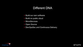 @TopoPal
Different DNA
 Build our own software
 Build on public cloud
 MicroServices
 Open Source
 DevOpsSec and Continuous Delivery
 