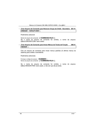 MANUAL DE COMANDO OM- MML SOPHO IS3000 – CALL@NET 
· Criar Arquivo de Comando para Remover Grupo de Chefe - Secretária 301 # ! 
ERESGR :: <GROUP-DNR> ;; 
Parâmetros adicional: 
Nome do arquivo de comando : [ <COMMAND--FIILE> ] ; 
Se o nome do arquivo de comando for omitido, o nome de arquivo: 
LBUxx:ERESGR.COM./ será usado. 
· Criar Arquivo de Comando para Iniciar Menus de Teclas de Função 306 # ! 
IINESGR :: ;; 
Cria um arquivo de comando para iniciar menus padrões (6 últimos menus do 
sistema) para chefes e secretárias. 
Parâmetros adicionais: 
Forneça o código de acesso : <NUMBER> ; 
Nome do arquivo de comando : [ <COMMAND--FIILE> ] ; 
Se o nome do arquivo de comando for omitido, o nome do arquivo: 
LBUxx:INESGR.POM./ será usado, a não ser que ele já exista. 
68 0107 
 