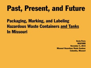 Kevin Perry, REGFORM, Past Present and Future--Packaging, Marking and Labeling Hazardous Waste Containers and Tanks in Missouri, Missouri Hazardous Waste Seminar, November 5, 2015