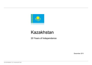 Kazakhstan
                           20 Years of Independence




                                                      December 2011




GOVERNMENT OF KAZAKHSTAN
 