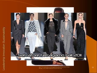 Leadership Innovation Sustainability




                                       http://www.redcarpet-fashionawards.com/wp-content/uploads/2011/03/Salvatore-Ferragamo-
                                       Fall-2011.jpg




                                       http://www.marieclaire.co.uk/imageBank/cache/g/Grace-Jones-10-best-
                                       80s.jpg_e_b531446b815d841fa57ff7ac29559923.jpg
                                                                                                                                11
 