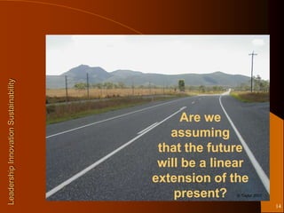 Leadership Innovation Sustainability




                                             Are we
                                          assuming
                                        that the future
                                        will be a linear
                                       extension of the
                                           present?  © Taylor 2001

                                                                     14
 