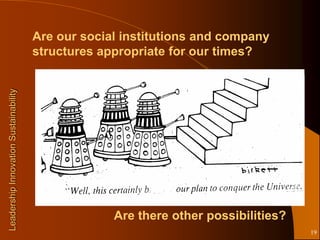 Are our social institutions and company
                                       structures appropriate for our times?
Leadership Innovation Sustainability




                                                    Are there other possibilities?
                                                                                     19
 
