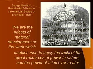 George Morrison,
Presidential Address to
the American Society of
   Engineers, 1895.




  'We are the
   priests of
    material
development or
the work which
                                        www.ehs.org.u
                                        k




   enables men to enjoy the fruits of the
    great resources of power in nature,
    and the power of mind over matter
                                                        22
 
