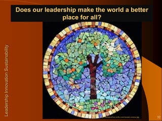 Does our leadership make the world a better
                                                      place for all?
Leadership Innovation Sustainability




                                                                  http://mosaicafrica.webs.com/mosaic-course.jpg   32
 