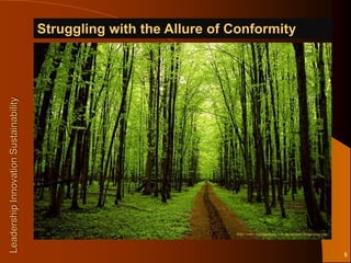 Struggling with the Allure of Conformity
Leadership Innovation Sustainability




                                                                     http://www.trendspotting.com.au/uploads/Image/trees.jpg




                                                                                                                               8
 