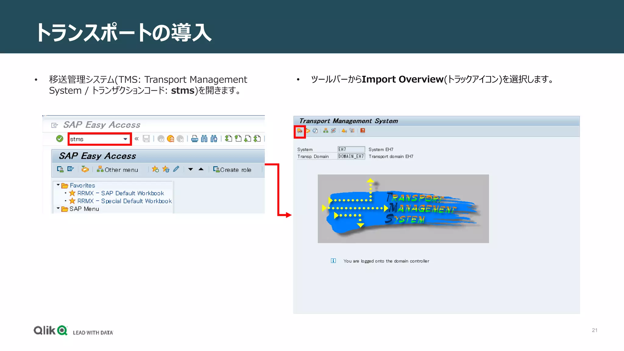21
トランスポートの導入
• 移送管理システム(TMS: Transport Management
System / トランザクションコード: stms)を開きます。
• ツールバーからImport Overview(トラックアイコン)を選択します。
 