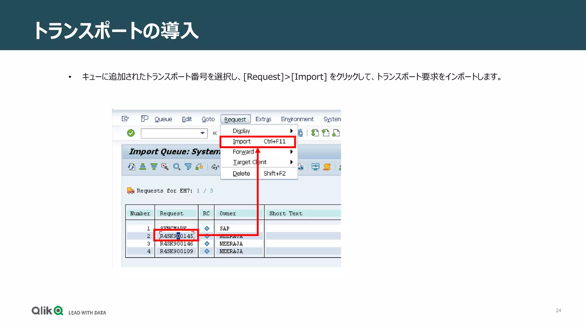 24
トランスポートの導入
• キューに追加されたトランスポート番号を選択し、[Request]>[Import] をクリックして、トランスポート要求をインポートします。
 