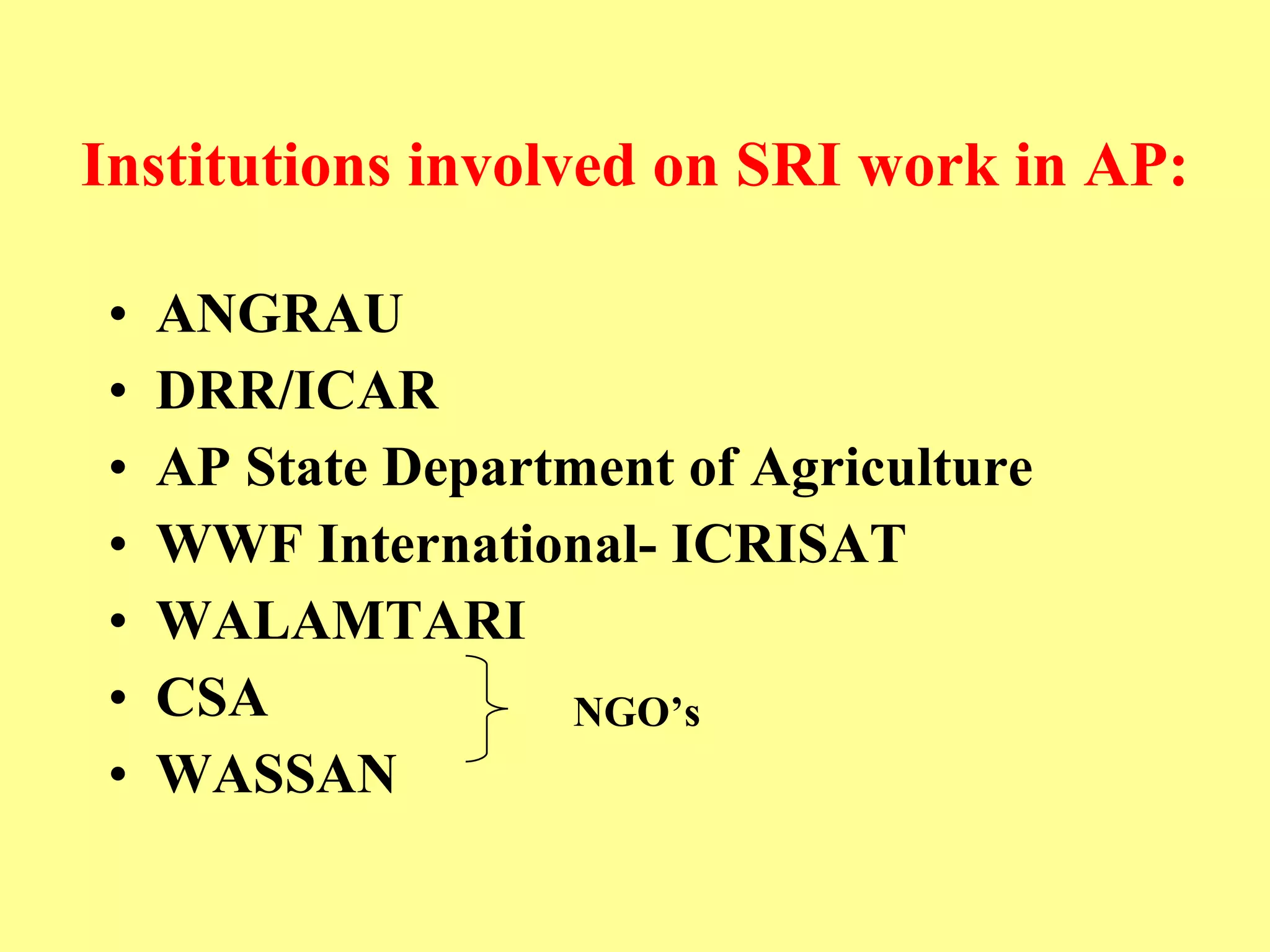 Institutions involved on SRI work in AP: ANGRAU  DRR/ICAR  AP State Department of Agriculture  WWF International- ICRISAT WALAMTARI CSA WASSAN   NGO’s 
