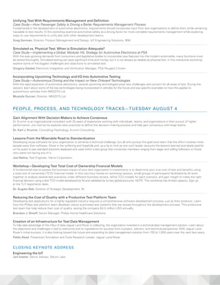 Unifying Test With Requirements Management and Definition
Case Study—How Passenger Safety is Driving a Better Requirements Management Process
Fundamental in the development of automotive electronics, requirements should incorporate input from test organizations to define them while remaining
traceable to test results. In this workshop examine automotive safety as a driving factor for more complete requirements management while exploring
ways to use requirements to unify test with other development teams.
Greg Gorman, Director, Product Management and Design, IoT Engineering Solutions, IBM
Simulated vs. Physical Test: When is Simulation Adequate?
Case Study—Implementing a Global, Modular HIL Strategy for Automotive Electronics at PSA
With the ever-growing demands from consumers and legislative bodies to incorporate new features into the modern automobile, many functions must
be tested thoroughly. Simulated testing can save significant time and money, but it is not always as reliable as physical test. In this interactive workshop
explore some of the biggest challenges and objections to simulated test.
Gregory Gackel, Electronic Integration and Verification Manager, PSA Peugeot Citroen
Incorporating Upcoming Technology and I/O Into Automotive Testing
Case Study—Autonomous Driving and the Impact on New Onboard Technologies
With the rapid expansion of automotive electronics, several upcoming technologies pose new challenges and concern for all areas of test. During this
session, learn about some of the key technologies being incorporated in vehicles for the future and see specific examples on how this applies to
autonomous vehicles from MKGSYS Ltd.
Mustafa Gurcan, Director, MKGSYS Ltd.
PEOPLE, PROCESS, AND TECHNOLOGY TRACKS—TUESDAY AUGUST 4
Gain Alignment With Decision Makers to Achieve Consensus
Dr. Krumm is an organizational consultant with 25 years of experience working with individuals, teams, and organizations in their pursuit of higher
performance. Join Karl as he explores best practices to define the decision-making process and help gain consensus with large teams.
Dr. Karl J. Krumm, Consulting Psychology, Krumm Consulting
Lessons From the Miserable Road to Standardization
Developing reuse software for your organization is certainly a technical challenge, but all who pursue this goal soon learn that the effort involves more
people-ware than software. Share in the suffering and hopefully pick up a tip or trick as one such leader recounts the lessons learned and dearly paid for
on his quest to see standard solutions deployed and used within a test group that comprises members ranging from eager and willing followers to those
who were not having any of it.
Joe Helms, Test Engineer, Harris Corporation
Workshop—Developing Test Total Cost of Ownership Financial Models
A fundamental way to assess the business impact of your test organization’s investments is to determine your true cost of test and benefits using
a total cost of ownership (TCO) financial model. In this two-hour hands-on workshop session, small groups of participants facilitated by NI work
together to analyze several test scenarios under different business drivers, refine TCO models for each scenario, and gain insight to make the right
financial decision using a test TCO model developed by NI and validated by its key global accounts. NOTE: This workshop has limited capacity. Sign up
at the TLF registration desk.
Dr. Sugato Deb, Director of Strategic Development, NI
Reducing the Cost of Quality with a Productive Test Platform Team
Developing test applications for a highly regulated industry requires a comprehensive software development process, just as their products. Learn
how the Philips test platform team develops robust automated test systems that are reused throughout the development process. This productive
test team has help reduce their cost of quality, saving the company $4.5 million USD annually.
Brandon J. Dineff, Senior Manager, Philips Home Healthcare Solutions
Creation of an Infrastructure for Test Data Management
To fully take advantage of the influx of data Jaguar Land Rover is collecting, the organization invested in a technical data management solution. Learn about
the objections and challenges it had to overcome and its ingredients for success from a project, solution, and technical perspective. With Jaguar Land
Rover’s initial success, it is also looking toward the future and expanding its data management solution from 150 to 1,000 users over the next few years.
Pablo Abad, Powertrain Simulation and Tools Research Leader, Jaguar Land Rover
CLOSING KEYNOTE ADDRESS
Engineering the IoT
Jon Ivester, Senior Advisor, Silicon Labs
 