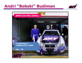 PT. SATRIA WANGSA ANGGARA
Andri “Bobski” Budiman
Competing in :
-ISSOM ETCC 2000
Age : 38
BMW E36 M50 2000cc
 