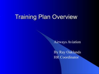 TrainingTraining Plan OverviewPlan Overview
Airways Aviation
By Ray Oaklands
HR Coordinator
 