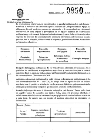 “2021 - Afto del Biccntcnario de la Muerte del Caudillo Francisco Ramfre?."
RESOLUCIONN C.G.E.
Provincla de Entre Rios
CONSEJO GENERAL DE EDUCACI6N
La producci6n de esta jomada, se materializar^ en la agenda institucional de cada Escuela /
Centro de la Modalidad de Educacidn Especial y equipos de Configuraciones de Apoyo. La
elaboracidn llevard implicitos procesos de autonomia y de acompanamiento. Autonomia
institucional, en tanto implica la participacidn de los equipos docentes en construcciones
colaborativas y en la toma de decisiones institucionales en el marco de las politicas educativas
vigentes. La actividad de acompanamiento implica la intervencidn del Supervisor en estos
procesos para la busqueda, construcciones de respuestas, posibilitando la toma de decisiones
de los equipos educativos.
Dimension
Institucional
Dimension
Organizacional
Dimension
Pedagdgica
Dimension
Comunitaria
Estrategias dulicas:
de ensenanza
de aprendizaje
Estrategias
Institucionales
Estrategias
organizacionales
Estrategias de apoyo
El registro de la agenda institucional del ler trimestre serd informado al Supervisor a fin de
posibilitar los cambios con acompanamiento supervisivo y construir datos para la toma de
decisiones desde la autoridad pedagogica de las Direcciones Departamentales de Escuela y de
las correspondientes Direcciones del C.G.E.
Asimismo, esta Agenda institucional se podra retomar en los espacios institucionales de los
dias viemes (Resolucidn N° 117/21 CGE). El trabajo sobre esa agenda incluird las acciones
acordadas para el cambio, su articulacidn con los acuerdos didacticos, qutenes sostendran las
estrategias y las maneras y tiempos en que decidieron asumirlas institucionalmente.
Para el trabajo especifico sobre la dimensibn pedagogica, cada Escuela / Centro podra llevar
un registro basico de encuentros que detalle: fecha, temas y/o problemas abordados y
definiciones o apreciaciones de los desarrollos pedagogico-curricular-institucional en relacidn
a cada tema. Se sugiere para ese registro el siguiente dispositive de recoleccion de
informacion:
n
Escuela/Centro:
Espacios curriculares /
Propuestas
pedagogicas:
Tem&ticas
/problemdticas:
Fechas/
Periodo:
Definiciones:
18
*
 