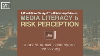 A Correlational Study of The Relationship Between
MEDIA LITERACY &
RISK PERCEPTION
ICEPL
2 0 1 6
 