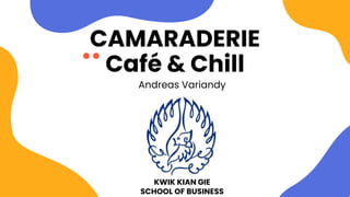 CAMARADERIE
Café & Chill
Andreas Variandy
KWIK KIAN GIE
SCHOOL OF BUSINESS
 