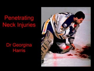 Penetrating
Neck Injuries
Dr Georgina
Harris
 