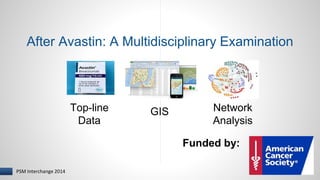 After Avastin: A Multidisciplinary Examination 
PISM Interchange 2014 
Top-line GIS 
Data 
Network 
Analysis 
Funded by: 
 