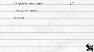 Chapter 6- Love Letter…
To my Queen Sincerely,
Your King
(7)
 