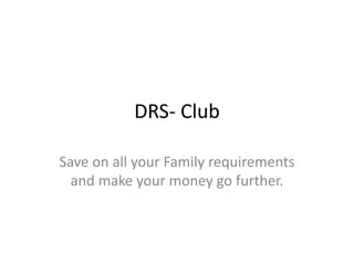 DRS- Club
Save on all your Family requirements
and make your money go further.
 
