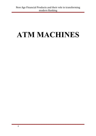 New Age Financial Products and their role in transforming
modern Banking
ATM MACHINES
i
 