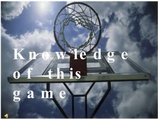 Knowledge of  this game  