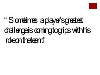 “ Sometimes  a player's greatest  challenge is  coming to grips  with his  role on the team.” 