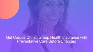 Get Corpus Christi Group Health Insurance with
Preventative Care Before Changes
 