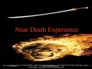Near Death Experience http:// image.baidu.com/i?ct=503316480&z=2&tn=baiduimagedetail&word=%F7%BC%F7%C3&in=29033&cl=2&cm=1&sc=0&lm =-1&pn=0&rn=1&di=970796601&ln=2000 