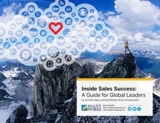 Inside Sales Success:
A Guide for Global Leaders
by Anneke Seley and the Reality Works Group team
(510) 749-9073
http://realityworksgroup.com
info@realityworksgroup.com
CONNECT WITH US:
 