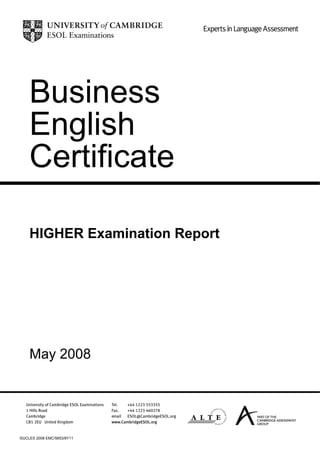 Business
    English
    Certificate

    HIGHER Examination Report




    May 2008




©UCLES 2008 EMC/5653/8Y11
 