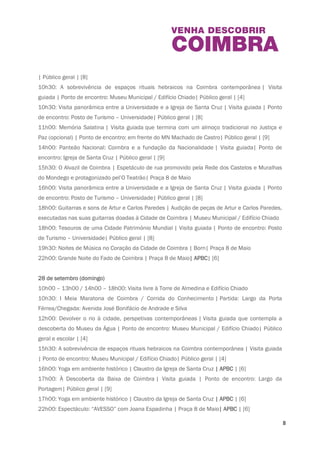 8 
10h00 / 11h00 / 12h00 / 15h00 / 16h00 / 17h00 / 20h00 / 21h00: Funcionamento gratuito 
do Funtastic, autocarro turístico | Partida: Paragem, junto ao Hotel Astória | SMTUC [7] 
10h00: Tesouros de uma Cidade Património Mundial | Visita guiada | Ponto de encontro: Posto 
de Turismo – Universidade 
| Público geral | [8] 
10h30: A sobrevivência de espaços rituais hebraicos na Coimbra contemporânea | Visita 
guiada | Ponto de encontro: Museu Municipal / Edifício Chiado| Público geral | [4] 
10h30: Visita panorâmica entre a Universidade e a Igreja de Santa Cruz | Visita guiada | Ponto 
de encontro: Posto de Turismo – Universidade| Público geral | [8] 
11h00: Memória Salatina | Visita guiada que termina com um almoço tradicional no Justiça e 
Paz (opcional) | Ponto de encontro: em frente do MN Machado de Castro| Público geral | [9] 
14h00: Panteão Nacional: Coimbra e a fundação da Nacionalidade | Visita guiada| Ponto de 
encontro: Igreja de Santa Cruz | Público geral | [9] 
15h30: O Alvazil de Coimbra | Espetáculo de rua promovido pela Rede dos Castelos e Muralhas 
do Mondego e protagonizado pel’O Teatrão| Praça 8 de Maio 
16h00: Visita panorâmica entre a Universidade e a Igreja de Santa Cruz | Visita guiada | Ponto 
de encontro: Posto de Turismo – Universidade| Público geral | [8] 
18h00: Guitarras e sons de Artur e Carlos Paredes | Audição de peças de Artur e Carlos 
Paredes, executadas nas suas guitarras doadas à Cidade de Coimbra | Museu Municipal / 
Edifício Chiado 
18h00: Tesouros de uma Cidade Património Mundial | Visita guiada | Ponto de encontro: Posto 
de Turismo – Universidade| Público geral | [8] 
19h30: Noites de Música no Coração da Cidade de Coimbra | Born| Praça 8 de Maio 
22h00: Grande Noite do Fado de Coimbra | Praça 8 de Maio| APBC| [6] 
28 de setembro (domingo) 
10h00 – 13h00 / 14h00 – 18h00: Visita livre à Torre de Almedina e Edifício Chiado 
10h30: I Meia Maratona de Coimbra / Corrida do Conhecimento | Partida: Largo da Porta 
Férrea/Chegada: Avenida José Bonifácio de Andrade e Silva 
12h00: Devolver o rio à cidade, perspetivas contemporâneas | Visita guiada que contempla a 
descoberta do Museu da Água | Ponto de encontro: Museu Municipal / Edifício Chiado| Público 
geral e escolar | [4] 
15h30: A sobrevivência de espaços rituais hebraicos na Coimbra contemporânea | Visita 
guiada | Ponto de encontro: Museu Municipal / Edifício Chiado| Público geral | [4] 
 