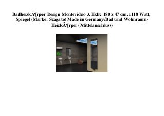 BadheizkÃ¶rper Design Montevideo 3, HxB: 180 x 47 cm, 1118 Watt,
Spiegel (Marke: Szagato) Made in Germany/Bad und Wohnraum-
HeizkÃ¶rper (Mittelanschluss)
 