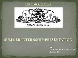 SUMMER INTERNSHIP PRESENTATION
BY
VIDHYANAND V. KULKARNI
Roll No. 28
THE TIMES OF INDIA
 