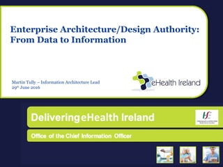 Enterprise Architecture/Design Authority:
From Data to Information
Martin Tully – Information Architecture Lead
29th
June 2016
 