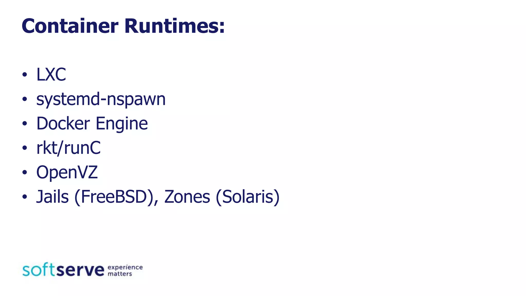 • LXC
• systemd-nspawn
• Docker Engine
• rkt/runC
• OpenVZ
• Jails (FreeBSD), Zones (Solaris)
Container Runtimes:
 