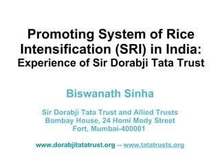 Promoting System of Rice Intensification (SRI) in India:  Experience of Sir Dorabji Tata Trust Biswanath Sinha Sir Dorabji Tata Trust and Allied Trusts Bombay House, 24 Homi Mody Street Fort, Mumbai-400001  www.dorabjitatatrust.org  --  www.tatatrusts.org 