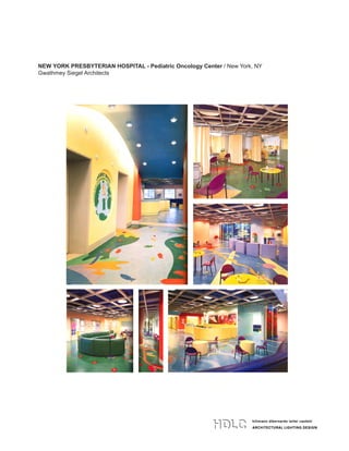 hillmann dibernardo leiter castelli
ARCHITECTURAL LIGHTING DESIGN
hillmann dibernardo leiter castelli
ARCHITECTURAL LIGHTING DESIGN
134 west 26th street 4th floor
new york ny 10001
t 212 529 7800 f 212 979 9108
www.HDLClighting.com
hillmann dibernardo leiter castelli
ARCHITECTURAL LIGHTING DESIGN
134 west 26th street 4th floor
new york ny 10001
t 212 529 7800 f 212 979 9108
www.HDLClighting.com
NEW YORK PRESBYTERIAN HOSPITAL - Pediatric Oncology Center / New York, NY
Gwathmey Siegel Architects
 