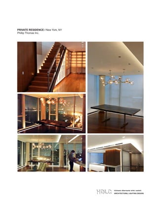 hillmann dibernardo leiter castelli
ARCHITECTURAL LIGHTING DESIGN
hillmann dibernardo leiter castelli
ARCHITECTURAL LIGHTING DESIGN
134 west 26th street 4th floor
new york ny 10001
t 212 529 7800 f 212 979 9108
www.HDLClighting.com
hillmann dibernardo leiter castelli
ARCHITECTURAL LIGHTING DESIGN
134 west 26th street 4th floor
new york ny 10001
t 212 529 7800 f 212 979 9108
www.HDLClighting.com
PRIVATE RESIDENCE / New York, NY
Phillip Thomas Inc.
 