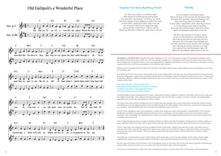 34 35
Oh, old Gallipoli’s a wonderful place,
Where the boys in the trenches the foe have to face,
But they never grumble, they smile through it all,
Very soon they expect Achi Baba to fall.
At least when I asked them, that’s what they told me,
In Constantinople quite soon we would be,
But if war lasts till Doomsday I think we’ll still be,
Where old Gallipoli sweeps down to the sea.
We don’t grow potatoes or barley or wheat,
So we’re on the lookout for something to eat,
We’re fed up with biscuits and bully and ham,
And we’re sick of the sight of yon parapet jam.
Send out steak and onions and nice ham and eggs,
And a fine big fat chicken with five or six legs,
And a drink of the stuff that begins with a “B”,
Where the old Gallipoli sweeps down to the sea.
Oh, Mary, this London’s a wonderful sight,
With people all working by day and by night.
Sure they don’t sow potatoes, nor barley, nor wheat,
But there’s gangs of them digging for gold in the street.
At least when I asked them that’s what I was told,
So I just took a hand at this digging for gold,
But for all that I found there I might as well be
Where the Mountains of Mourne sweep down to the sea.
.
Old Gallipoli’s a Wonderful Place emerged during the Campaign in 1915. It’s an anonymous parody of The Mountains of Mourne, lyrics
by Irishman Percy French (1854-1920), set to the Irish melody Carrigdhoun or Carraig Donn which was also used for other sets of words.
French’s poem tells of longing for home, so was very appropriate for adaptation by members of the Irish 10th Division, although it has been
suggested that the second verse was added by Scots Highland Light Infantry.
Within the Irish contingent were the Dublin Pals’ battalion of the Royal Dublin Fusiliers, whose departure was described by the Irish Times
on 1st of May, 1915:
“Led by the band of the 12th Lancers and the pipers of the Trinity College Officer Training Corps, they marched off from the Royal Barracks.
Along the Liffey quays, crowds on the pavements and spectators in the windows cheered and waved. Outside the Four Courts, a large group
of barristers, solicitors, officials and judges shouted good-bye to their friends. Little boys strutted along side the marching column, chant-
ing their street songs,
Left, right; left right; here’s the way we go,
Marching with fixed bayonets, the terror of every foe,
A credit to the nation, a thousand buccaneers,
A terror to creation, are the Dublin Fusiliers.
The Royal Dublin Fusiliers and Royal Muster Fusiliers, alongside the Hampsire Regiment, landed at Cape Helles with the aim of capturing
the heights of Achi Baba. They suffered extremely heavy losses, with over 600 Irish casualties in 36 hours. Of those who landed safely,
many fell victim to bush fires and dysentry as well as combat.
The entries of Australia and New Zealand into the First World War were heralded with a surge of patriotism towards the ‘mother country’,
exemplified by songs like Whenever Britain Calls and Britannia Needs You Like a Mother. At the same time, a new sense of national pride
was emerging - Australia Will Be There was one of the most celebrated songs of the time.
The first Anzac engagement was at the Dardanelles, a battle which, despite its horrors and casualties, inspired heroism. Ellis Ashmead-
Bartlett was an English correspondent who both praised the Anzac contribution, and was highly critical of the unsuccessful military
strategies of the commanders. He submitted the first report in Australia of the Gallipoli landing (and shot the only camera footage of the
campaign). Here is an extract:
“The courage displayed by these wounded Australians and New Zealanders will never be forgotten. Hastily placed in trawlers, lighters, or
boats, they were towed to the ships, and, in spite of their sufferings, they cheered the ship from which they had set out in the morning.
In fact, I have never seen anything like these wounded Colonials in war before. Though many were shot to bits, and without hope of
recovery, their cheers resounded throughout the night and you could see in the midst of a mass of suffering humanity arms waving in
greeting to the crews of the warships. They were happy because they knew they had been tried for the first time, and had not been
found wanting.”
The battle was commemorated in song, of which Heroes of the Dardanelles is one of several examples. He Was Only a Private Soldier
celebrated the actions of one Australian soldier, Private Albert Jacka, awarded Australia’s first Victoria Cross of the war for bravery.
At times, peace did prevail. As at Christmas 1914 on the Western Front, on 24th May, 1915 a truce took place at Gallipoli, instigated by a
Turkish soldier. During the 8-hour truce Australians and Turks buried their dead and exchanged gifts.
Anzac Day is commemorated on April 25th in New Zealand and Australia, as well as some of the Pacific islands, and Newfoundland.
Original First Verse By Percy French Parody
 