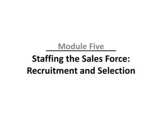 Staffing the Sales Force:
Recruitment and Selection
Module Five
 
