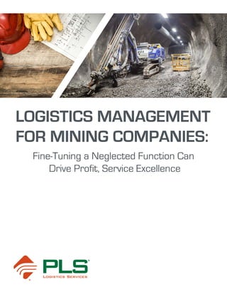 LOGISTICS MANAGEMENT
FOR MINING COMPANIES:
Fine-Tuning a Neglected Function Can
Drive Profit, Service Excellence
 