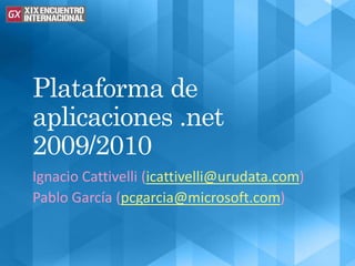 Plataforma de aplicaciones.net 2009/2010 Ignacio Cattivelli (icattivelli@urudata.com) Pablo García (pcgarcia@microsoft.com) 