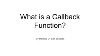 What is a Callback
Function?
By Roland D. San Nicolas
 