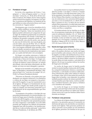 5
1. Las familias y la Iglesia en el plan de Dios
1.LasfamiliasylaIglesia
en elplandeDios
1.4.1	 Fortalecer el hogar
Se invita a los seguidores de Cristo a “con-
gregarse”, a “estar en lugares santos” y a “no ser
movidos” (véase D. y C. 45:32; 87:8; 101:22; tam-
bién 2 Crónicas 35:5; Mateo 24:15). Estos lugares
santos incluyen los templos, los hogares y las capi-
llas. La presencia del Espíritu y la conducta de los
que habitan en estas estructuras físicas son lo que
los convierte en “lugares santos”.
Dondequiera que vivan los miembros de la
Iglesia, deben establecer un hogar en el que esté
presente el Espíritu. Todos los miembros de la
Iglesia pueden esforzarse por asegurarse de que
su lugar de residencia proporcione un santuario
donde resguardarse del mundo. Cada hogar en
la Iglesia, sea grande o pequeño, puede ser “una
casa de oración, una casa de ayuno, una casa de
fe, una casa de instrucción, una casa de gloria, una
casa de orden, una casa de Dios” (D. y C. 88:119).
Los miembros de la Iglesia pueden invitar al Espí-
ritu a sus hogares mediante actos sencillos como
las actividades recreativas edificantes, la buena
música o las obras de arte inspiradoras (por ejem-
plo: un cuadro del Salvador o de un templo).
Un hogar con padres amorosos y leales es
el ambiente que mejor satisface las necesidades
espirituales y físicas de los hijos. Un hogar cen-
trado en Cristo ofrece a los adultos y a los niños
un lugar de defensa contra el pecado, un refugio
del mundo, alivio del dolor emocional o de otra
índole, así como un amor abnegado y genuino.
Siempre se ha mandado a los padres criar a sus
hijos “en disciplina y amonestación del Señor” (Efe-
sios 6:4; Enós 1:1) y “en la luz y la verdad” (D. y C.
93:40). La Primera Presidencia declaró:
“Hacemos un llamado a los padres para que
dediquen sus mejores esfuerzos a la enseñanza
y crianza de sus hijos con respecto a los princi-
pios del Evangelio, lo que los mantendrá cerca
de la Iglesia. El hogar es el fundamento de una
vida recta y ningún otro medio puede ocupar su
lugar ni cumplir sus funciones esenciales en el
cumplimiento de las responsabilidades que Dios
les ha dado.
“Aconsejamos a los padres y a los hijos dar una
prioridad predominante a la oración familiar, a la
noche de hogar para la familia, al estudio y a la
instrucción del Evangelio, y a las actividades fami-
liares sanas. Sin importar cuán apropiadas puedan
ser otras exigencias o actividades, no se les debe
permitir que desplacen los deberes divinamente
asignados que sólo los padres y las familias pue-
den llevar a cabo en forma adecuada” (carta de la
Primera Presidencia, 11 de febrero de 1999).
Los padres tienen la responsabilidad primor-
dial de ayudar a sus hijos a conocer a nuestro
Padre Celestial y a Su Hijo Jesucristo ( Juan 17:3).
Se ha mandado a los padres y a las madres Santos
de los Últimos Días enseñar a sus hijos las doctri-
nas, las ordenanzas y los convenios del Evangelio,
así como a vivir en rectitud ( D. y C. 68:25–28). Los
hijos a quienes se cría y se educa de esa manera
estarán más preparados a la edad adecuada para
recibir las ordenanzas del sacerdocio, hacer con-
venios con Dios y cumplirlos.
El fortalecimiento de las familias es el obje-
tivo de programas inspirados de la Iglesia tales
como la orientación familiar ( D. y C. 20:47, 51),
las maestras visitantes o la noche de hogar para
la familia. Como en todas las cosas, Jesús dio el
ejemplo al ir a los hogares a ministrar, enseñar y
bendecir ( Mateo 8:14–15; 9:10–13; 26:6; Marcos
5:35–43; Lucas 10:38–42; 19:1–9).
1.4.2	 Noche de hogar para la familia
Los profetas de los últimos días han aconse-
jado a los padres efectuar una noche de hogar
para la familia cada semana a fin de enseñar el
Evangelio a sus hijos, dar testimonio de su veraci-
dad y fortalecer la unidad familiar. Los líderes de
estaca y de barrio deben conservar los lunes por
la noche libres de toda reunión y actividad de la
Iglesia a fin de que se puedan realizar las noches
de hogar para la familia.
La noche de hogar para la familia puede
incluir la oración familiar, instrucción del Evange-
lio, compartir testimonios, himnos y canciones de
la Primaria, y actividades recreativas edificantes.
(Para información sobre cómo utilizar la música
en el hogar, véase 14.8.) Como parte de la noche de
hogar para la familia, o por separado, los padres
también pueden realizar de manera periódica un
consejo familiar para fijar metas, resolver proble-
mas, coordinar horarios y dar apoyo y fortaleza
a los miembros de la familia.
La noche de hogar es un tiempo familiar
sagrado y privado bajo la dirección de los padres.
Los líderes del sacerdocio no deben dar indica-
ciones acerca de lo que las familias deben hacer
durante ese tiempo.
1.4.3	 Fortalecer a las personas
Los líderes de la Iglesia deben prestar especial
atención a las personas que por el momento no
disfrutan del apoyo de una familia con miembros
fuertes de la Iglesia. Tales personas podrían ser
niños o jóvenes cuyos padres no son miembros
de la Iglesia, personas con familias en las que no
 
