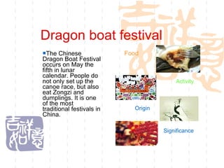 Dragon boat festival ,[object Object],Food  Activity  Origin   Significance 