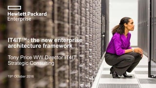IT4IT™: the new enterprise
architecture framework
Tony Price WW Director IT4IT
Strategic Consulting
19th October 2016
 