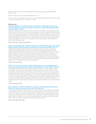 11 An Overview of Publications Featuring Illumina®
Technology
Blainey P. C. (2013) The future is now: single-cell genomics of bacteria and archaea. FEMS Microbiol
Rev 37: 407-427
Bryant J. M. (2013) Culture-free club. Nat Rev Microbiol 11: 434
Coulon A., Chow C. C., Singer R. H. and Larson D. R. (2013) Eukaryotic transcriptional dynamics: from single
molecules to cell populations. Nat Rev Genet 14: 572-584
References
Embree M., Nagarajan H., Movahedi N., Chitsaz H. and Zengler K. (2014) Single-cell genome and
metatranscriptome sequencing reveal metabolic interactions of an alkane-degrading methanogenic
community. ISME J 8: 757-767
Microbial communities amass a wealth of biochemical processes and metagenomics approaches are often
unable to decipher the key functions of individual microorganisms. This study analyzed a microbial community
by first determining the genome sequence of a dominant bacterial member belonging to the genus Smithella
using a single-cell sequencing approach on an Illumina Genome Analyzer. After establishing a working draft
genome of Smithella, the authors used low-input metatranscriptomics to determine which genes were active
during alkane degradation. The authors then designed a genome-scale metabolic model to integrate the
genomic and transcriptomic data.
Illumina Technology: Genome Analyzer, MiSeq
Kaster A. K., Mayer-Blackwell K., Pasarelli B. and Spormann A. M. (2014) Single cell genomic study of
Dehalococcoidetes species from deep-sea sediments of the Peruvian Margin. ISME J 8:1831-42
Dehalogenating chloroflexi (Dehalococcoidetes) were originally discovered as the key microorganisms
mediating reductive dehalogenation via their key enzymes reductive dehalogenases (Rdh), as the sole
mode of energy conservation in terrestrial environments. In this study, total DNA was extracted from several
deep-sea sediments from the Peruvian Margin and other Pacific sites and analyzed for the presence of
Dehalococcoidetes 16S rRNA and rdh genes by PCR and nanoliter-qPCR. A sample from the Peruvian
Margin trench was selected for cell sorting and single-cell genome sequencing on an Illumina HiSeq system.
Two of the single cells were considered to be part of a local Dehalococcoidetes population and assembled
together into a 1.38-Mb genome, to about 85% completeness.
Illumina Technology: HiSeq
Mason O. U., Scott N. M., Gonzalez A., Robbins-Pianka A., Baelum J., et al. (2014) Metagenomics
reveals sediment microbial community response to Deepwater Horizon oil spill. ISME J 8: 1464-1475
The Deepwater Horizon (DWH) oil spill in early2010 resulted in an input of ~4.1 million barrels of oil to the
Gulf of Mexico; >22% of this oil is unaccounted for. This study examined the impact on marine microbial
communities in surface sediments around the spill area, before and after the spill. The authors used Illumina
HiSeq for metagenomic shotgun sequencing of 14 samples and targeted sequencing of 16S rRNA genes,
for a total of 64 samples. Their results showed that the most heavily oil-impacted sediments were enriched in
an uncultured Gammaproteobacterium and a Colwellia species. In addition, the analysis revealed an increase
in abundance of genes involved in denitrification pathways in samples that exceeded the Environmental
Protection Agency (EPA) benchmarks for polycyclic aromatic hydrocarbons (PAHs), compared with those that
did not.
Illumina Technology: HiSeq
Nair S., Nkhoma S. C., Serre D., Zimmerman P. A., Gorena K., et al. (2014) Single-cell genomics for
dissection of complex malaria infections. Genome Res 24: 1028-1038
Anti-malarial chemotherapy is central to treatment and control strategies, but drug resistance can drastically
undermine these efforts. In this study, the authors used single-cell sequencing and genotyping of samples
to discover the within-host diversity of a malarial infection. Using this approach, they observed four distinct
drug-resistance haplotypes within the P. falciparum infection MKK2664. The authors demonstrated that the
single-cell genomics approach can be used to generate parasite genome sequences directly from patient
blood in order to unravel the complexity of P. vivax and P. falciparum infections.
Illumina Technology: HiSeq 2000
 