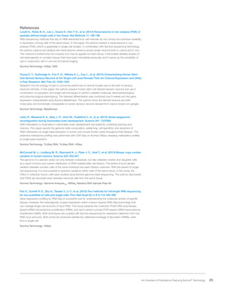 23 An Overview of Publications Featuring Illumina®
Technology
References
Lovatt D., Ruble B. K., Lee J., Dueck H., Kim T. K., et al. (2014) Transcriptome in vivo analysis (TIVA) of
spatially defined single cells in live tissue. Nat Methods 11: 190-196
RNA sequencing methods that rely on RNA extracted from cell mixtures do not convey the individual variability
in expression among cells of the same tissue. In this paper, the authors present a transcriptome in vivo
analysis (TIVA), which is applicable to single-cell studies. In combination with Illumina sequencing technology,
the authors capture and analyze the transcriptome variance across single neurons both in culture and in vivo.
This method is furthermore non-invasive and may be applied to intact tissue. It will enable detailed studies of
cell heterogeneity in complex tissues that have been intractable previously, and it opens up the possibility of
use in conjunction with in vivo live functional imaging
Illumina Technology: HiSeq 1000
Young G. T., Gutteridge A., Fox H. D., Wilbrey A. L., Cao L., et al. (2014) Characterizing Human Stem
Cell-derived Sensory Neurons at the Single-cell Level Reveals Their Ion Channel Expression and Utility
in Pain Research. Mol Ther 22: 1530-1543
Research into the biology of pain is commonly performed on animal models due to the lack of sensory
neuronal cell lines. In this paper, the authors present human stem-cell derived sensory neurons and use a
combination of population and single-cell techniques to perform detailed molecular, electrophysiological,
and pharmacological phenotyping. The directed differentiation was monitored over 6 weeks and the gene
expression characterized using Illumina BeadArrays. The authors show the derived neurons are both
molecularly and functionally comparable to human sensory neurons derived from mature dorsal root ganglia.
Illumina Technology: BeadArrays
Lister R., Mukamel E. A., Nery J. R., Urich M., Puddifoot C. A., et al. (2013) Global epigenomic
reconfiguration during mammalian brain development. Science 341: 1237905
DNA methylation is implicated in mammalian brain development and plasticity underlying learning and
memory. This paper reports the genome-wide composition, patterning, cell specificity and dynamics of
DNA methylation at single-base resolution in human and mouse frontal cortex throughout their lifespan. The
extensive methylome profiling was performed with ChIP-Seq on Illumina HiSeq, revealing methylation profiles
at single-base resolution.
Illumina Technology: TruSeq RNA, TruSeq DNA, HiSeq
McConnell M. J., Lindberg M. R., Brennand K. J., Piper J. C., Voet T., et al. (2013) Mosaic copy number
variation in human neurons. Science 342: 632-637
The genome of a species varies not only between individuals, but also between mother and daughter cells
as a result of errors and uneven distribution of DNA material after cell division. The extent of such genetic
variation between somatic cells of the same individual has been hitherto unknown. With the advent of single-
cell sequencing, it is now possible to examine variations within cells of the same tissue. In this study, the
CNVs in individual neuron cells were studied using Illumina genome-wide sequencing. The authors discovered
that CNVs are abundant even between neuronal cells from the same tissue.
Illumina Technology: Genome AnalyzerIIx, MiSeq, Nextera DNA Sample Prep Kit
Pan X., Durrett R. E., Zhu H., Tanaka Y., Li Y., et al. (2013) Two methods for full-length RNA sequencing
for low quantities of cells and single cells. Proc Natl Acad Sci U S A 110: 594-599
Gene expression profiling by RNA-Seq is a powerful tool for understanding the molecular activity of specific
tissues. However, the heterogeneity of gene expression within a tissue requires RNA-Seq technology that
can manage single-cell amounts of input RNA. This study presents two methods: Phi29 DNA polymerase–
based mRNA transcriptome amplification (PMA), and semi–random-primed PCR-based mRNA transcriptome
amplification (SMA). Both techniques are coupled with Illumina sequencing for expression detection from low
RNA input amounts. Both protocols produced satisfactory detection/coverage of abundant mRNAs, even
from a single cell.
Illumina Technology: HiSeq
 