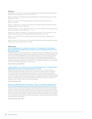 32 Single Cell Research
Reviews
Adalsteinsson V. A. and Love J. C. (2014) Towards Engineered Processes for Sequencing-Based Analysis of
Single Circulating Tumor Cells. Curr Opin Chem Eng 4: 97-104
Baslan T. and Hicks J. (2014) Single cell sequencing approaches for complex biological systems. Curr Opin
Genet Dev 26C: 59-65
Macaulay I. C. and Voet T. (2014) Single cell genomics: advances and future perspectives. PLoS
Genet 10: e1004126
Saliba A. E., Westermann A. J., Gorski S. A. and Vogel J. (2014) Single-cell RNA-seq: advances and future
challenges. Nucleic Acids Res 42: 8845-8860
Weaver W. M., Tseng P., Kunze A., Masaeli M., Chung A. J., et al. (2014) Advances in high-throughput single-
cell microtechnologies. Curr Opin Biotechnol 25: 114-123
Barteneva N. S., Ketman K., Fasler-Kan E., Potashnikova D. and Vorobjev I. A. (2013) Cell sorting in cancer
research--diminishing degree of cell heterogeneity. Biochim Biophys Acta 1836: 105-122
Blainey P. C. (2013) The future is now: single-cell genomics of bacteria and archaea. FEMS Microbiol
Rev 37: 407-427
Shapiro E., Biezuner T. and Linnarsson S. (2013) Single-cell sequencing-based technologies will revolutionize
whole-organism science. Nat Rev Genet 14: 618-630
References
Lohr J. G., Adalsteinsson V. A., Cibulskis K., Choudhury A. D., Rosenberg M., et al. (2014) Whole-
exome sequencing of circulating tumor cells provides a window into metastatic prostate cancer. Nat
Biotechnol 32: 479-484
The analysis of CTCs is a promising new avenue for monitoring and diagnosis of metastatic cancer. This study
presents an integrated process to isolate, qualify, and sequence whole exomes of CTCs with high fidelity. The
authors used the Illumina MagSweeper to enrich epCAM-expressing CTCs. Individual cells were recovered
and sequenced on Illumina HiSeq. The authors developed a methodology for assessing the quality and
uniformity of genome-wide coverage of CTC-derived libraries to show the performance of their process. The
process was validated by sequencing the metastatic CTCs of two patients with prostate cancer, and showed
that 70% of CTC mutations were present in matched tissue.
Illumina Technology: HiSeq, MiSeq
Lovatt D., Ruble B. K., Lee J., Dueck H., Kim T. K., et al. (2014) Transcriptome in vivo analysis (TIVA) of
spatially defined single cells in live tissue. Nat Methods 11: 190-196
RNA sequencing methods that rely on RNA extracted from cell mixtures do not convey the individual
variability in expression among cells of the same tissue. In this paper, the authors present a transcriptome
in vivo analysis (TIVA), which is applicable to single-cell studies. In combination with Illumina sequencing
technology, the authors capture and analyze the transcriptome variance across single neurons both in culture
and in vivo. This method is furthermore non-invasive and may be applied to intact tissue. It will enable detailed
studies of cell heterogeneity in complex tissues that have been intractable previously, and it opens up the
possibility of use in conjunction with in vivo live functional imaging.
Illumina Technology: HiSeq
Marinov G. K., Williams B. A., McCue K., Schroth G. P., Gertz J., et al. (2014) From single-cell to cell-
pool transcriptomes: stochasticity in gene expression and RNA splicing. Genome Res 24: 496-510
Recent studies are increasingly discovering cell-to-cell variability in gene expression levels and transcriptional
regulation. This study examined the lymphoblastoid cell line GM12878 using the Smart-seq single-cell RNA-
seq protocol on Illumina HiSeq 2000 to determine variation in transcription among individual cells. The authors
determined, through careful quantitation, that there are significant differences in expression between individual
cells, over and above technical variation. In addition, they showed that the transcriptomes from small pools of
30–100 cells approach the information content and reproducibility of contemporary pooled RNA-Seq analysis
from large amounts of input material.
Illumina Technology: HiSeq 2000
 