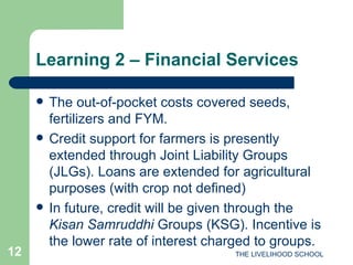 Learning 2 – Financial Services  <ul><li>The out-of-pocket costs covered seeds, fertilizers and FYM. </li></ul><ul><li>Cre...